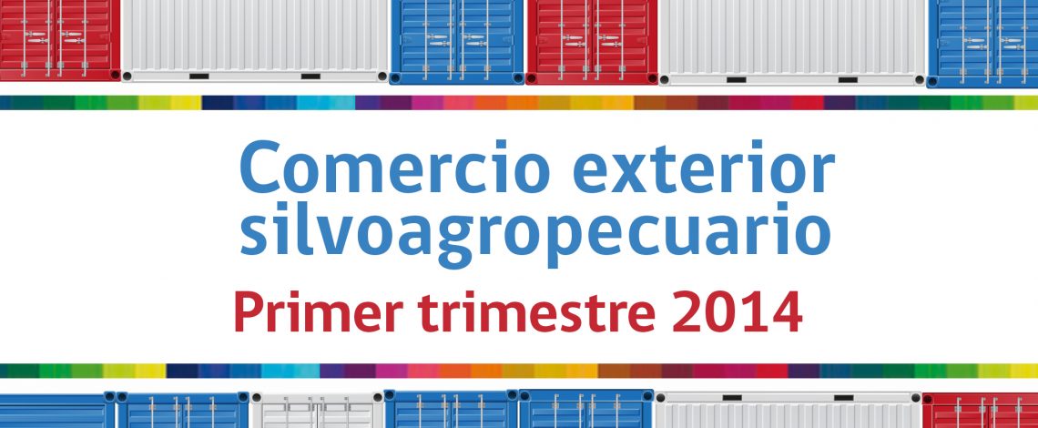 Comercio exterior silvoagropecuario, primer trimestre 2014