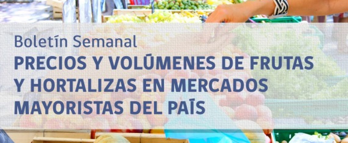 Boletín semanal de precios y volúmenes de frutas y hortalizas en mercados mayoristas del país